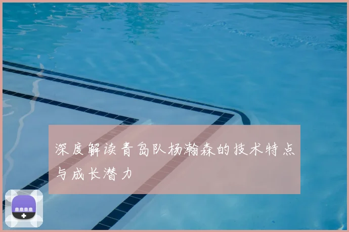 深度解读青岛队杨瀚森的技术特点与成长潜力