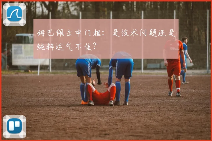 姆巴佩击中门框：是技术问题还是纯粹运气不佳？