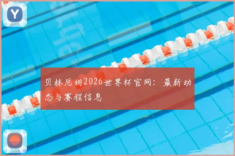 贝林厄姆2026世界杯官网：最新动态与赛程信息