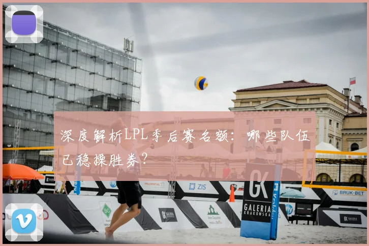 深度解析LPL季后赛名额:哪些队伍已稳操胜券?