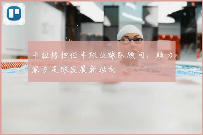 卡拉格担任半职业球队顾问，助力家乡足球发展新动向