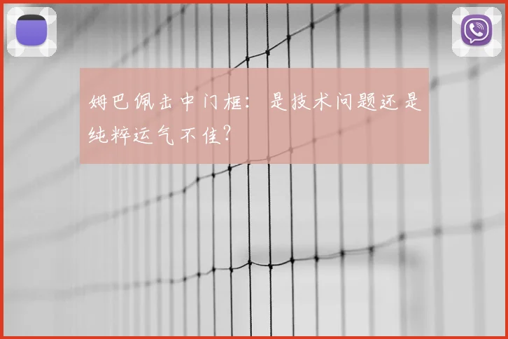 姆巴佩击中门框：是技术问题还是纯粹运气不佳？