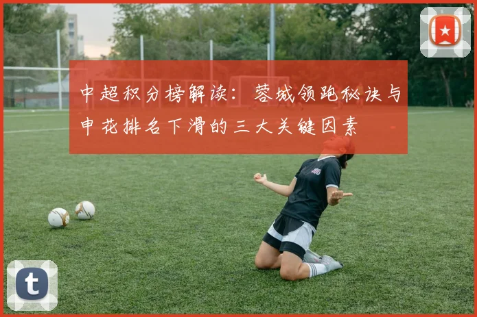 中超积分榜解读：蓉城领跑秘诀与申花排名下滑的三大关键因素
