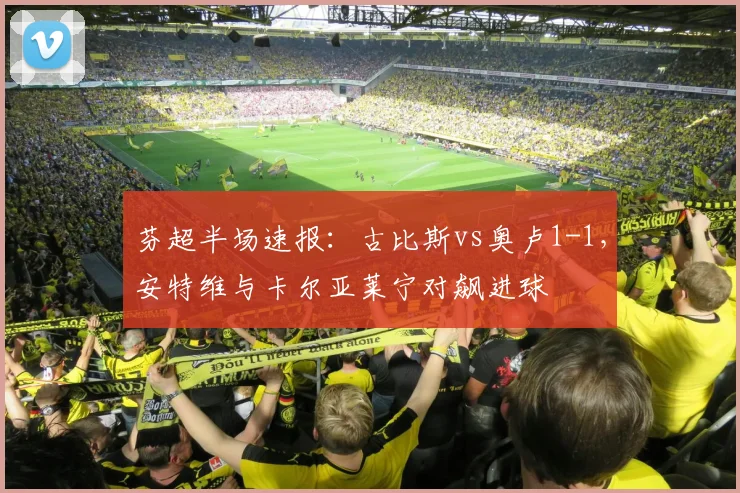 芬超半场速报：古比斯vs奥卢1-1，安特维与卡尔亚莱宁对飙进球