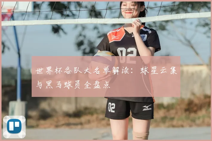 世界杯各队大名单解读:球星云集与黑马球员全盘点