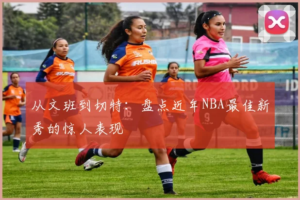 从文班到切特:盘点近年NBA最佳新秀的惊人表现
