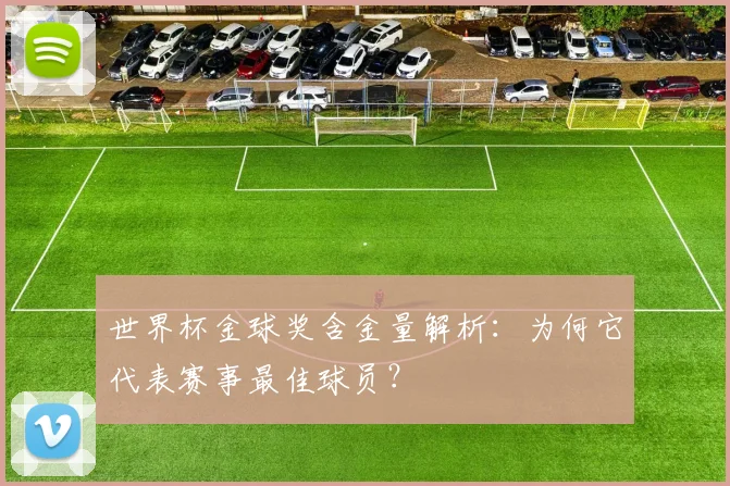 世界杯金球奖含金量解析：为何它代表赛事最佳球员？