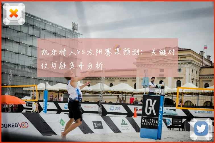 凯尔特人vs太阳赛果预测：关键对位与胜负手分析