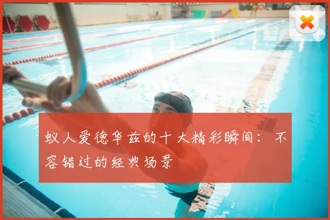 蚁人爱德华兹的十大精彩瞬间：不容错过的经典场景
